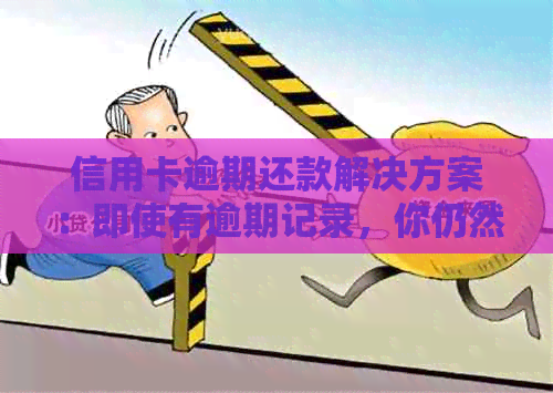 信用卡逾期还款解决方案：即使有逾期记录，你仍然可以成功申请信用卡