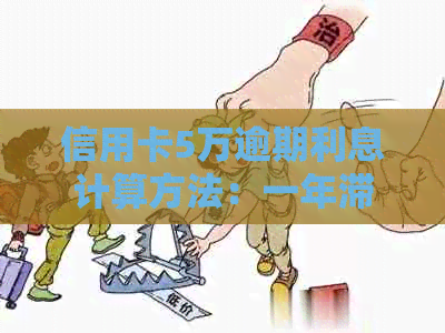 信用卡5万逾期利息计算方法：一年滞纳金和利息如何计算？