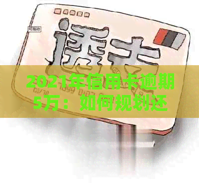 2021年信用卡逾期5万：如何规划还款策略，避免进一步损失？