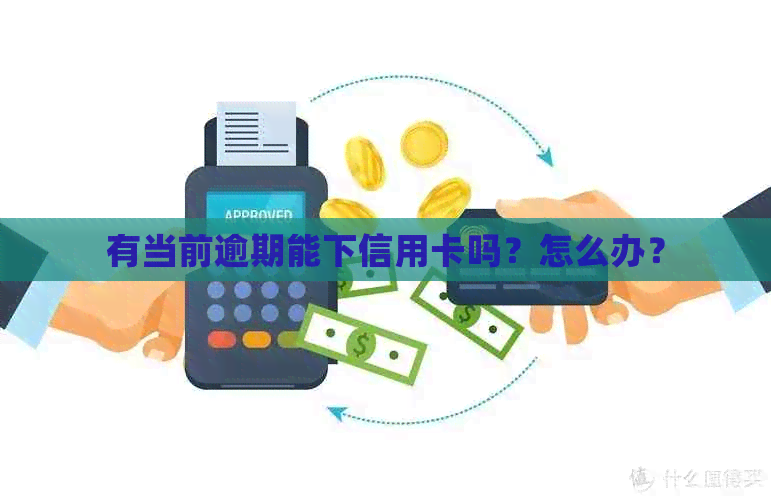 有当前逾期能下信用卡吗？怎么办？