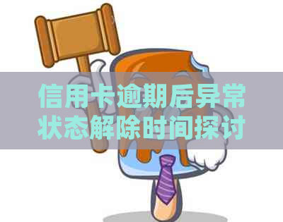 信用卡逾期后异常状态解除时间探讨：了解具体时长与处理办法