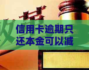 信用卡逾期只还本金可以减免吗？如何处理？