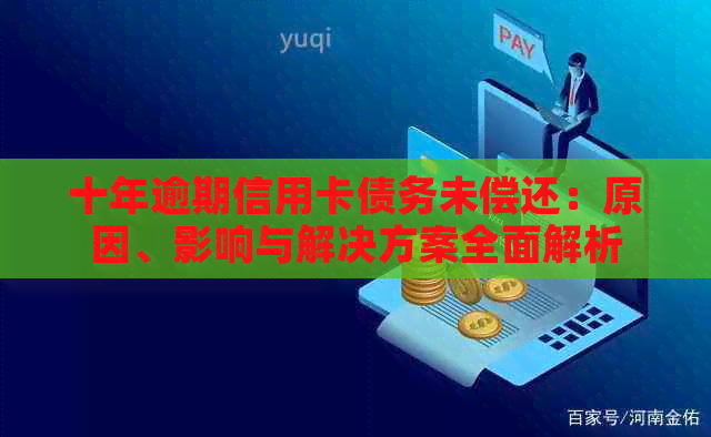 十年逾期信用卡债务未偿还：原因、影响与解决方案全面解析