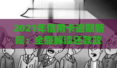 2021年信用卡逾期新规：全面解读还款政策、影响和应对策略