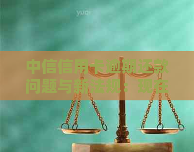 中信信用卡逾期还款问题与新法规：现在如何处理？