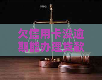 欠信用卡没逾期能办理贷款买房吗？现在的情况如何？