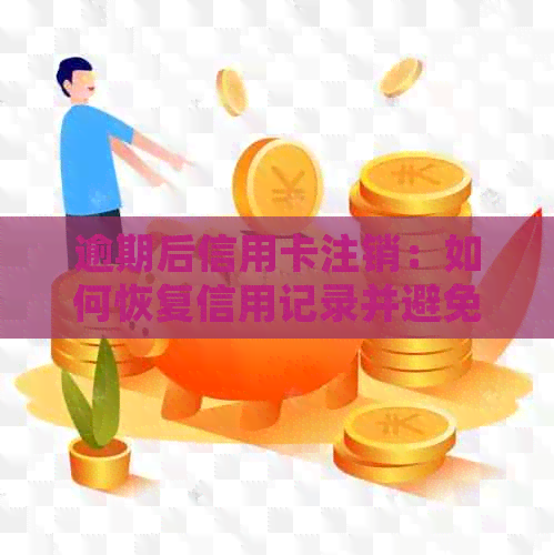 逾期后信用卡注销：如何恢复信用记录并避免负面影响？全面指南与建议