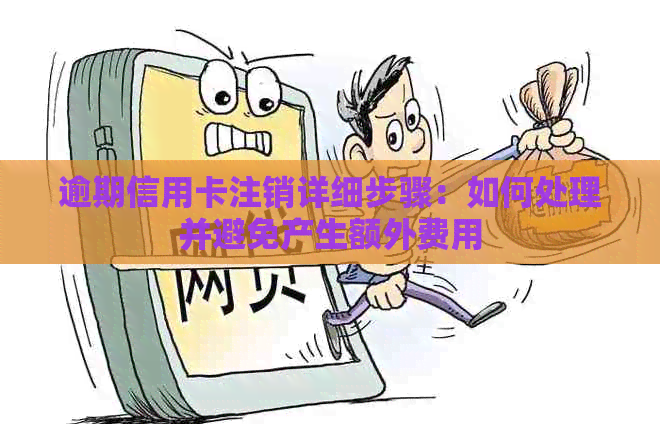 逾期信用卡注销详细步骤：如何处理并避免产生额外费用