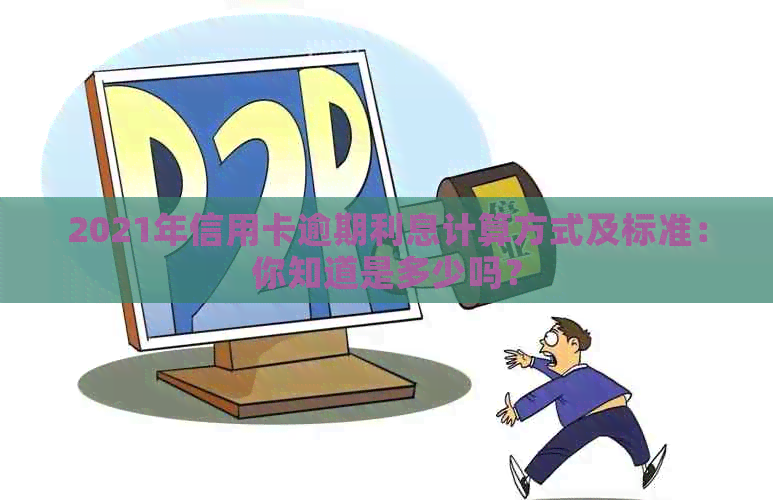 2021年信用卡逾期利息计算方式及标准：你知道是多少吗？