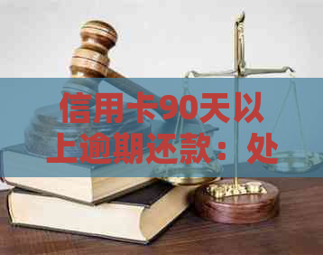 信用卡90天以上逾期还款：处理策略与影响分析