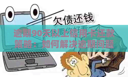 逾期90天以上信用卡还款策略：如何解决逾期问题并优化信用记录