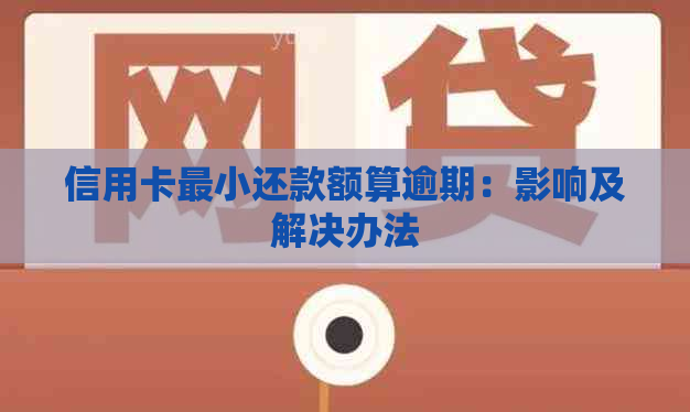 信用卡最小还款额算逾期：影响及解决办法