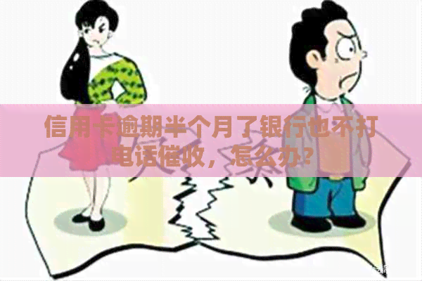 信用卡逾期半个月了银行也不打电话，怎么办？