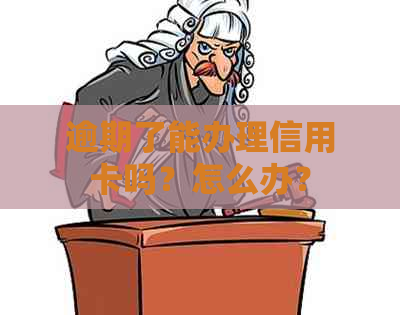 逾期了能办理信用卡吗？怎么办？