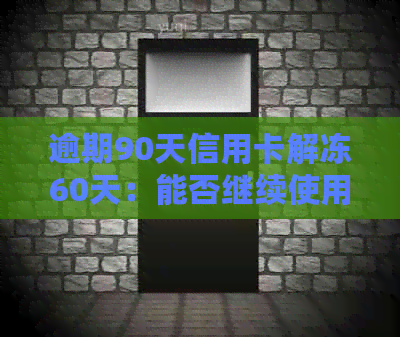 逾期90天信用卡解冻60天：能否继续使用？会有影响吗？