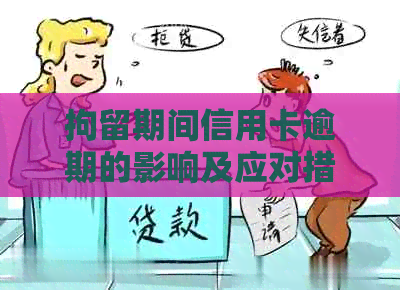 拘留期间信用卡逾期的影响及应对措：全面解析与建议