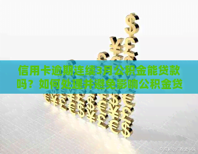 信用卡逾期连续3月公积金能贷款吗？如何处理并避免影响公积金贷款？