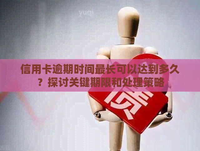 信用卡逾期时间最长可以达到多久？探讨关键期限和处理策略