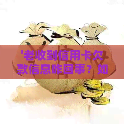 '老收到信用卡欠款信息咋回事？如何处理？'