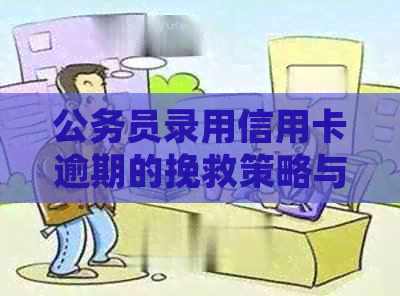 公务员录用信用卡逾期的挽救策略与处理方法