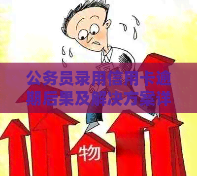 公务员录用信用卡逾期后果及解决方案详解：如何避免信用损失并处理逾期记录