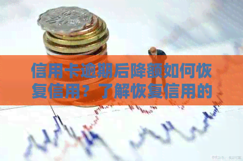 信用卡逾期后降额如何恢复信用？了解恢复信用的关键步骤和方法