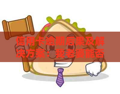 信用卡逾期后果及解决方案：我老婆能否使用我的信用按揭购买汽车？