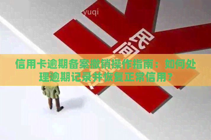 信用卡逾期备案撤销操作指南：如何处理逾期记录并恢复正常信用？