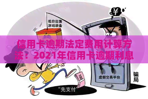 信用卡逾期法定费用计算方法：2021年信用卡逾期利息如何计？