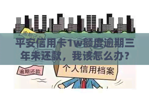 平安信用卡1w额度逾期三年未还款，我该怎么办？