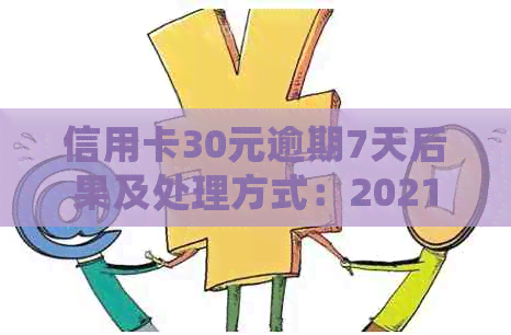 信用卡30元逾期7天后果及处理方式：2021年详解