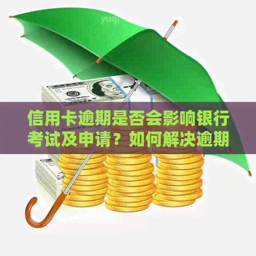 信用卡逾期是否会影响银行考试及申请？如何解决逾期问题？