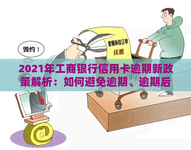 2021年工商银行信用卡逾期新政策解析：如何避免逾期、逾期后处理方式及影响