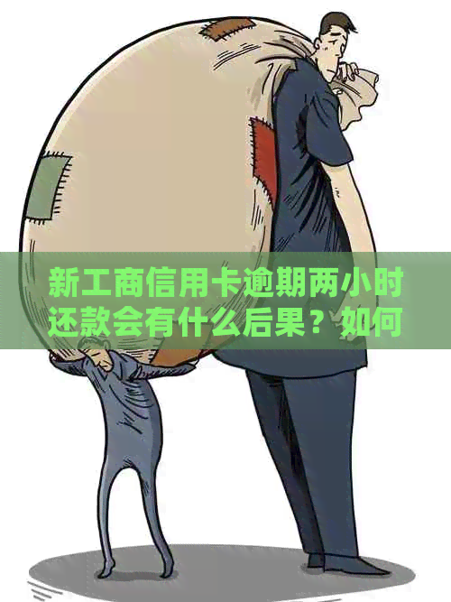 新工商信用卡逾期两小时还款会有什么后果？如何避免逾期影响信用？
