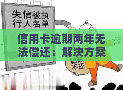 信用卡逾期两年无法偿还：解决方案、后果及建议一览