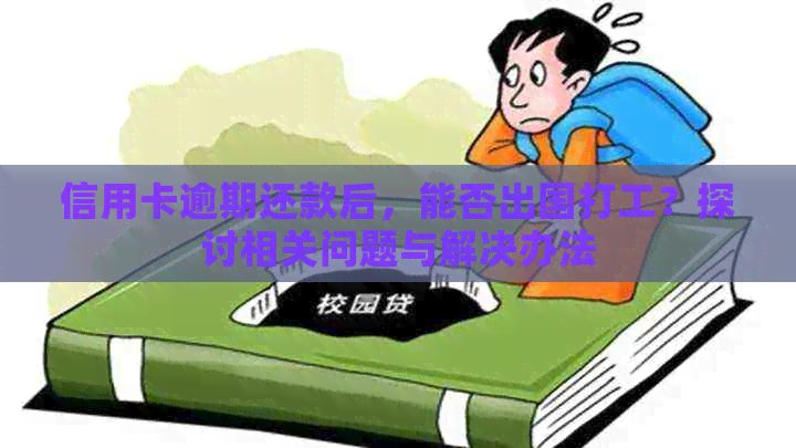 信用卡逾期还款后，能否出国打工？探讨相关问题与解决办法