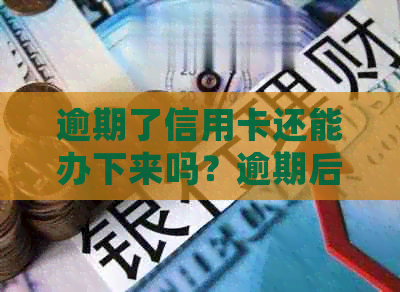逾期了信用卡还能办下来吗？逾期后办信用卡的处理方式及可能的影响