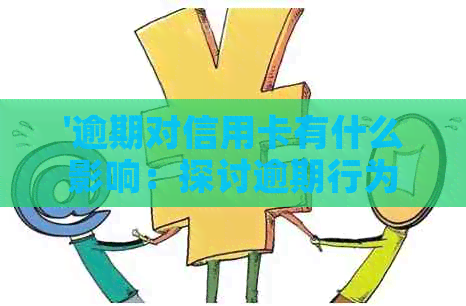 '逾期对信用卡有什么影响：探讨逾期行为对信用卡的影响及额度变化'