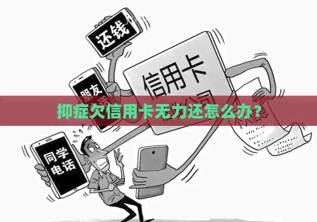 抑症欠信用卡无力还怎么办？