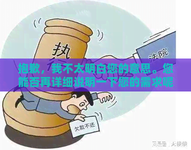 抱歉，我不太明白您的意思。您能否再详细说明一下您的需求呢？??-抱歉我不太明白你的意思 翻译