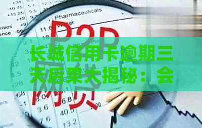 长城信用卡逾期三天后果大揭秘：会对信用评分造成哪些影响？
