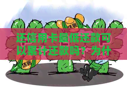 还信用卡更低还款可以累计还款吗？为什么？这是否会导致逾期？
