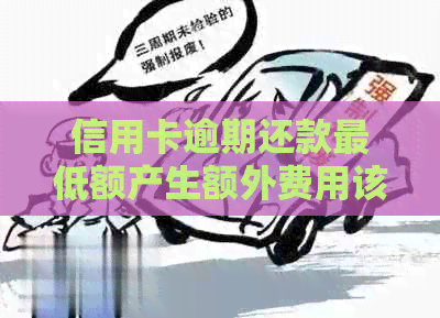 信用卡逾期还款更低额产生额外费用该如何处理？