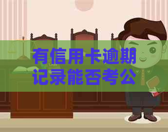 有信用卡逾期记录能否考公务员？如何解决这个问题以顺利通过考试？