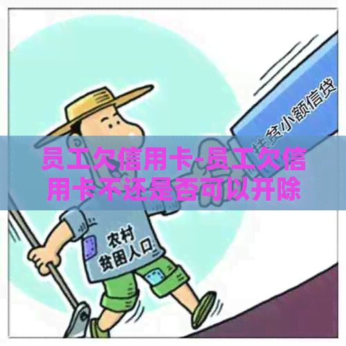 员工欠信用卡-员工欠信用卡不还是否可以开除?
