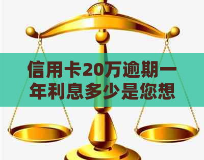 信用卡20万逾期一年利息多少是您想要的标题。如果您有其他问题，请告诉我。
