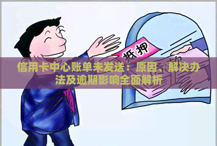 信用卡中心账单未发送：原因、解决办法及逾期影响全面解析
