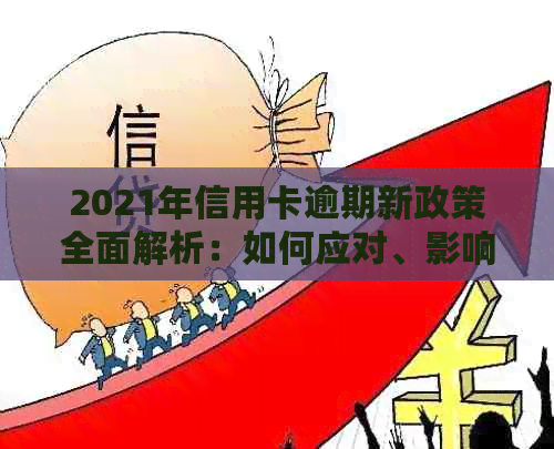 2021年信用卡逾期新政策全面解析：如何应对、影响与解决办法一文看懂！