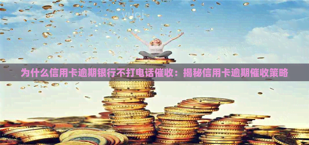 为什么信用卡逾期银行不打电话：揭秘信用卡逾期策略