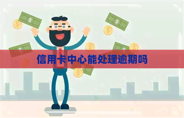 信用卡中心能处理逾期吗